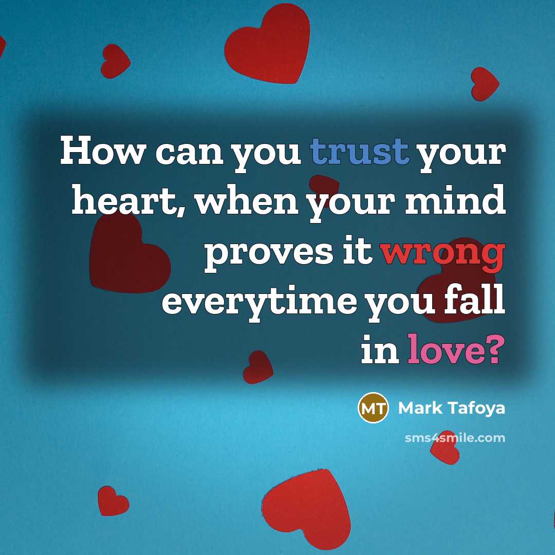 “How can you trust your heart, when your mind proves…” quote by Mark Tafoya