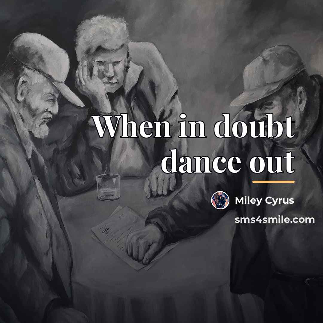 “When in doubt dance out…” quote by Miley Cyrus