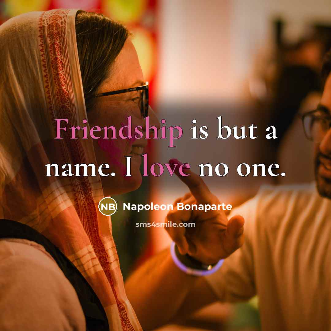 “Friendship is but a name. I love no one.” quote by Napoleon Bonaparte