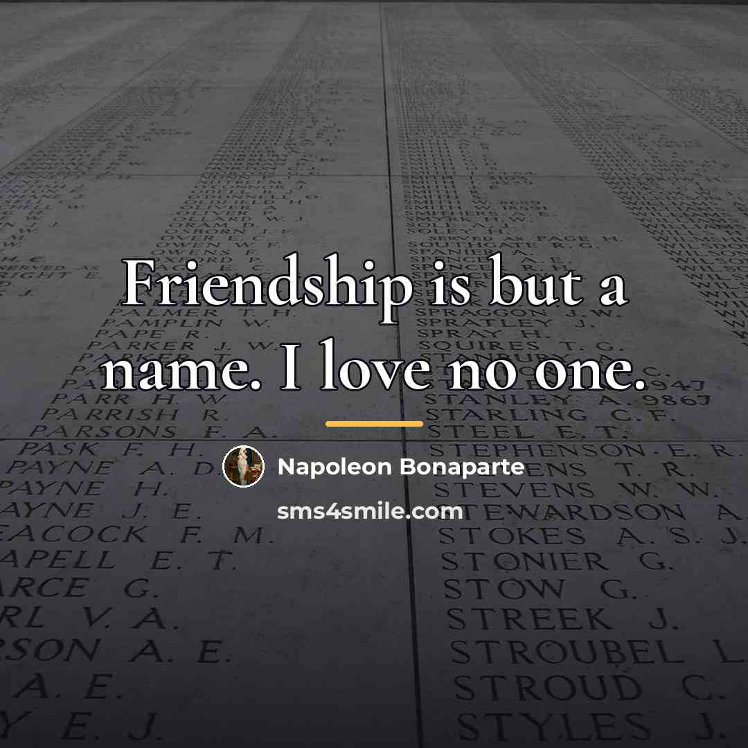 “Friendship is but a name. I love no one.…” quote by Napoleon Bonaparte