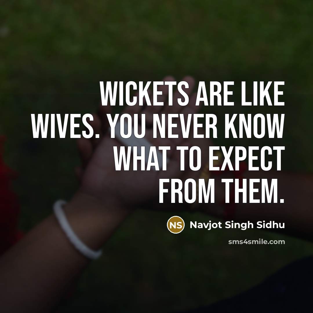 “Wickets are like wives. You never know what to expect from them.” quote by Navjot Singh Sidhu
