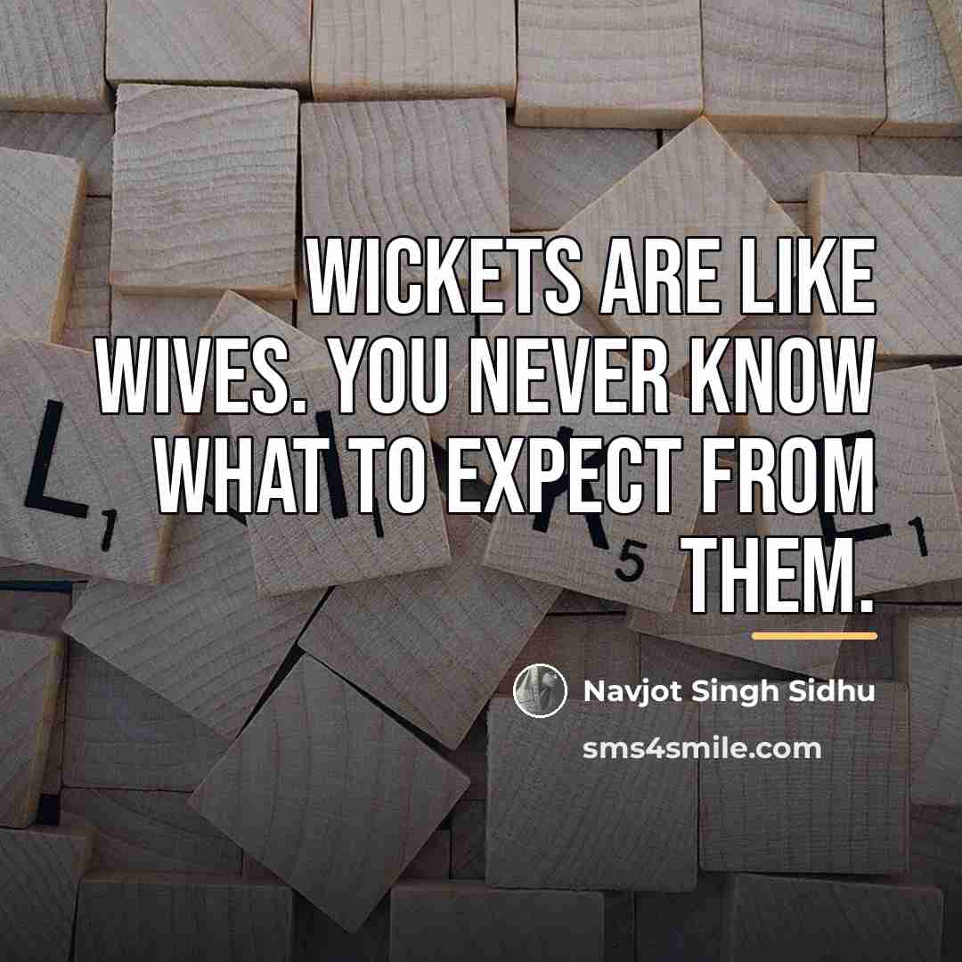 “Wickets are like wives. You never know what to expect…” quote by Navjot Singh Sidhu