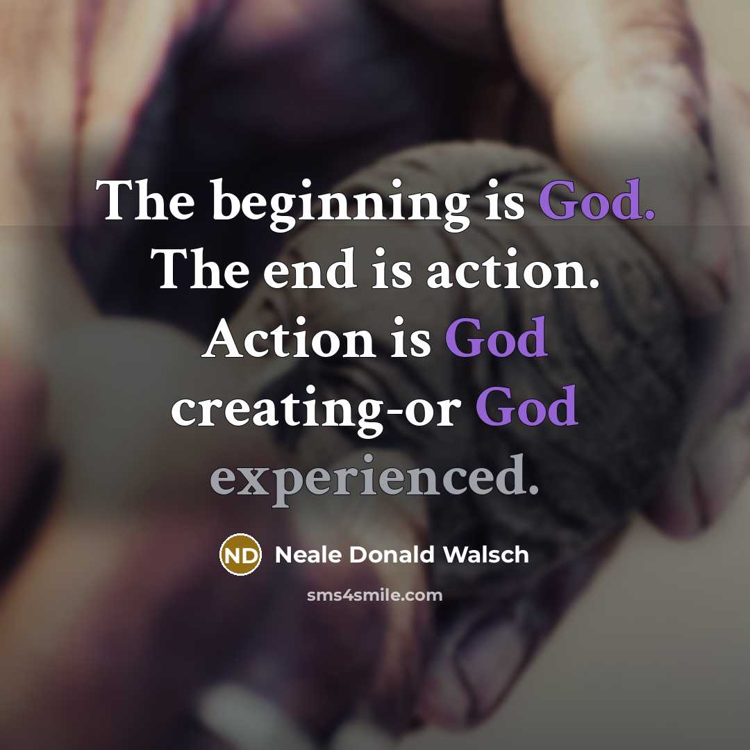 “The beginning is God. The end is action. Action is…” quote by Neale Donald Walsch