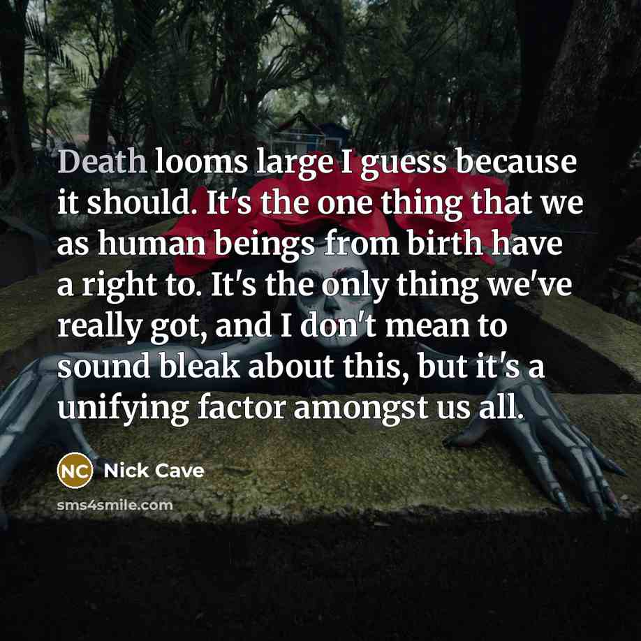 “Death looms large I guess because it should. It's the…” quote by Nick Cave