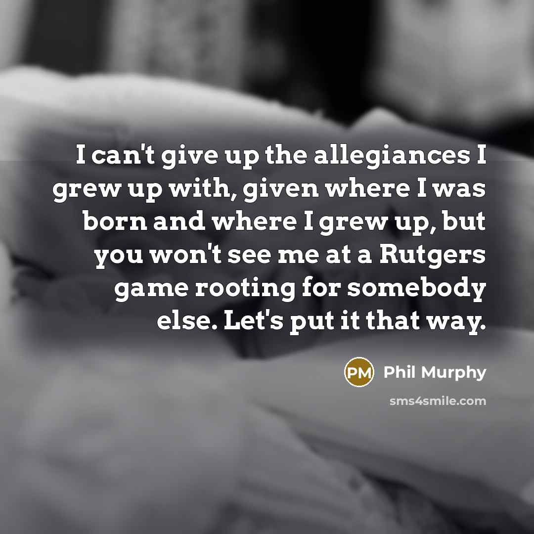“I can't give up the allegiances I grew up with,…” quote by Phil Murphy