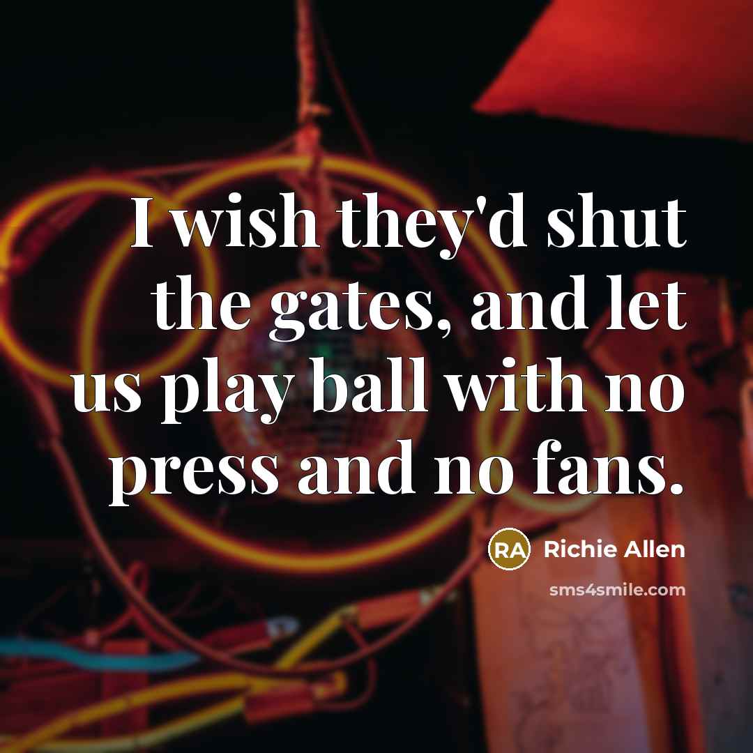 “I wish they'd shut the gates, and let us play…” quote by Richie Allen