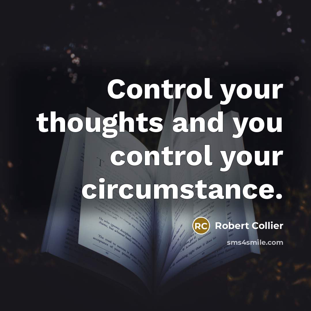 “Control your thoughts and you control your circumstance.” quote by Robert Collier