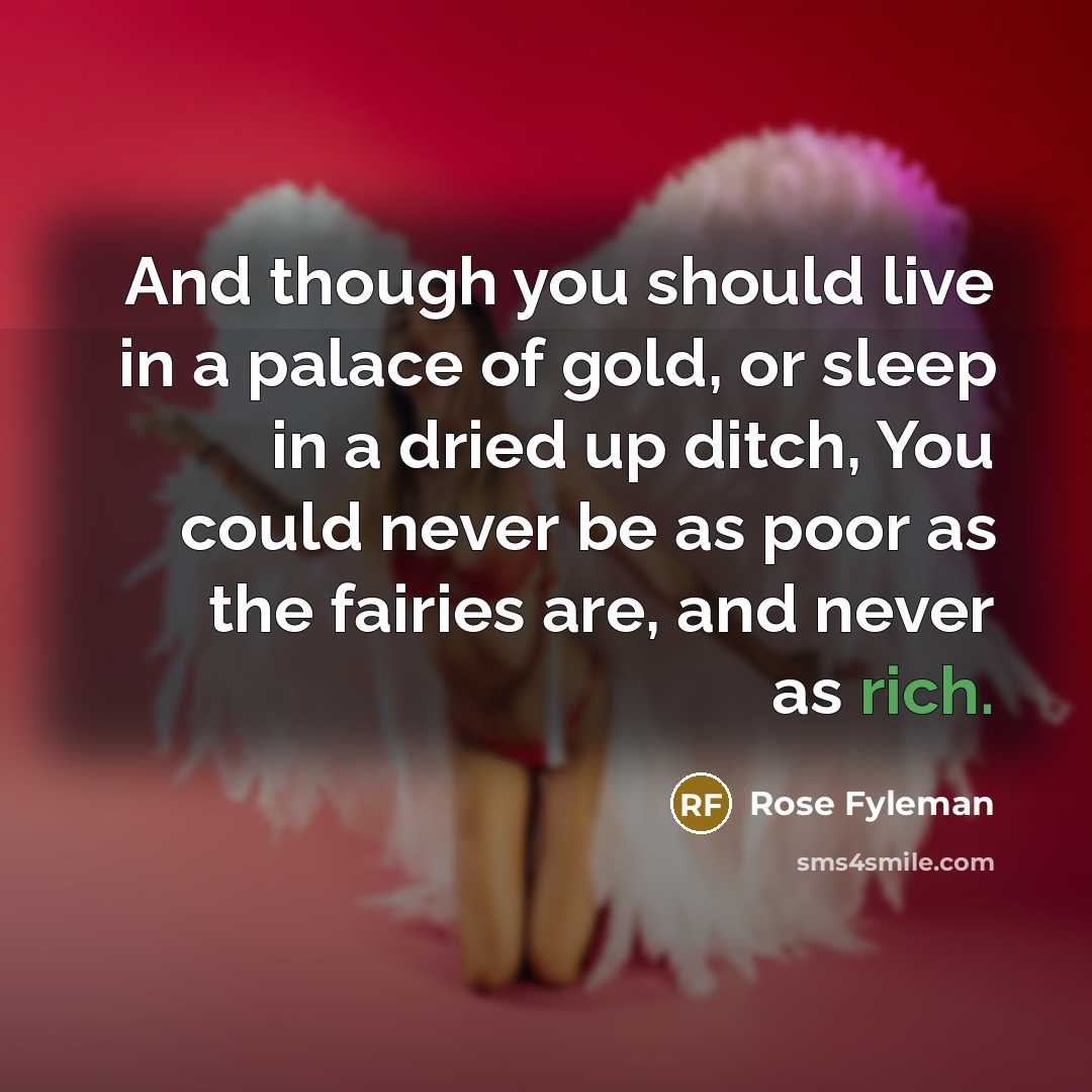 “And though you should live in a palace of gold,…” quote by Rose Fyleman