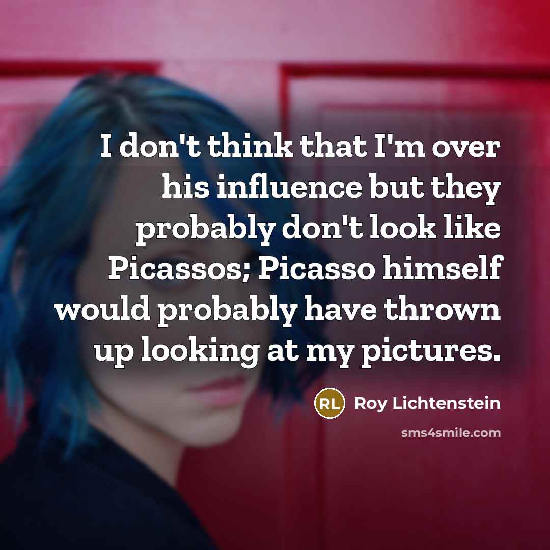 “I don't think that I'm over his influence but they…” quote by Roy Lichtenstein