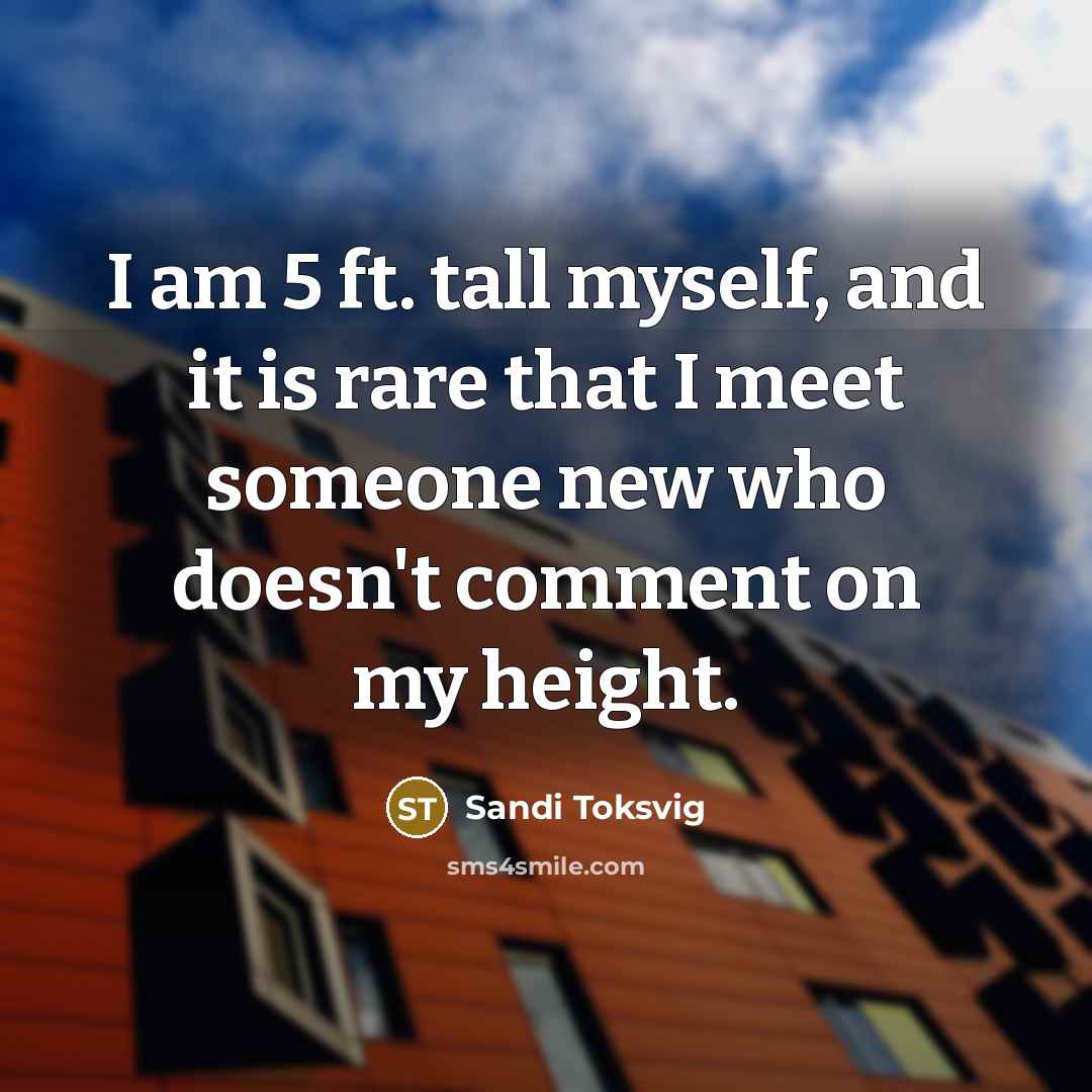 “I am 5 ft. tall myself, and it is rare that I meet someone new who doesn't comment on my height.” quote by Sandi Toksvig
