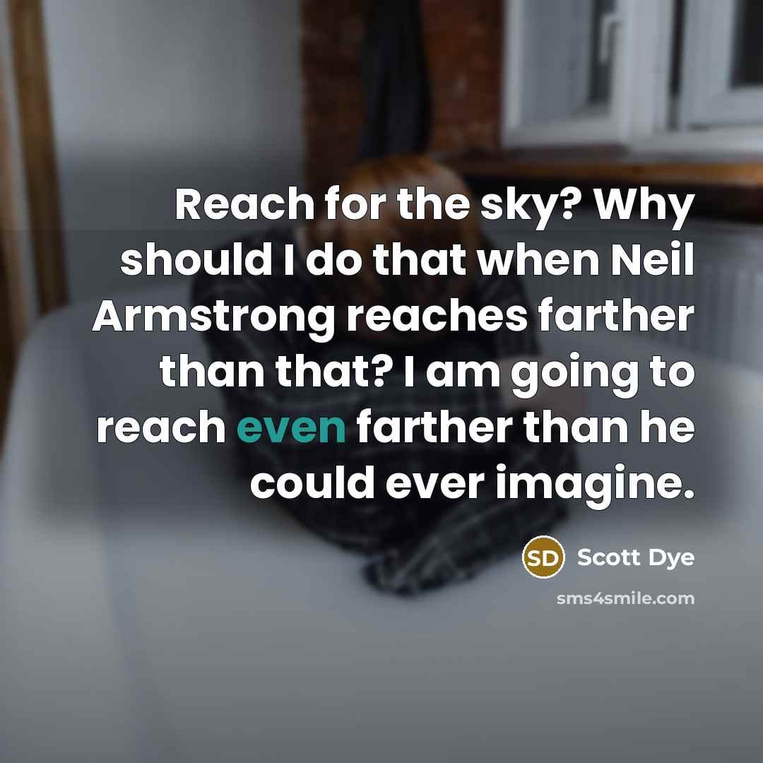 “Reach for the sky? Why should I do that when…” quote by Scott Dye