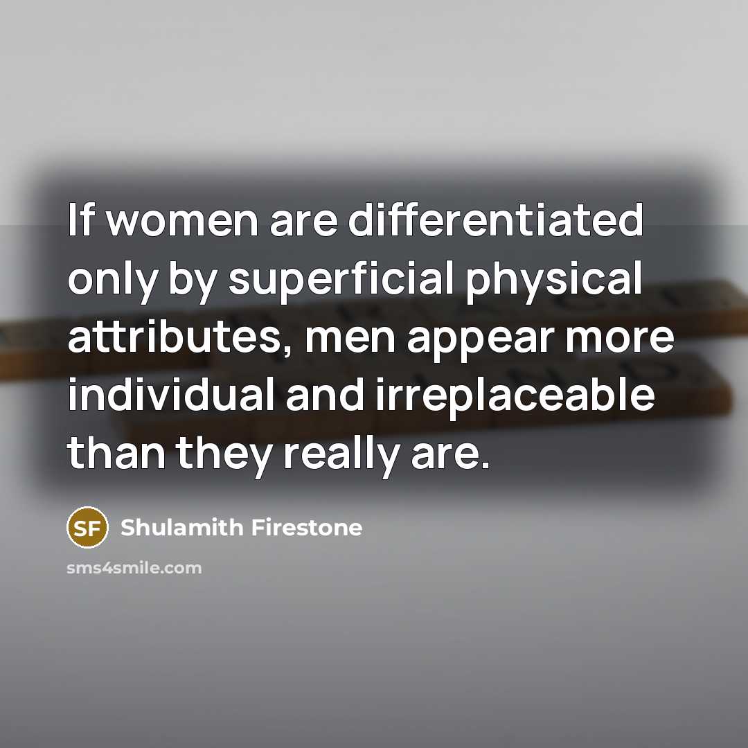 “If women are differentiated only by superficial physical attributes, men…” quote by Shulamith Firestone