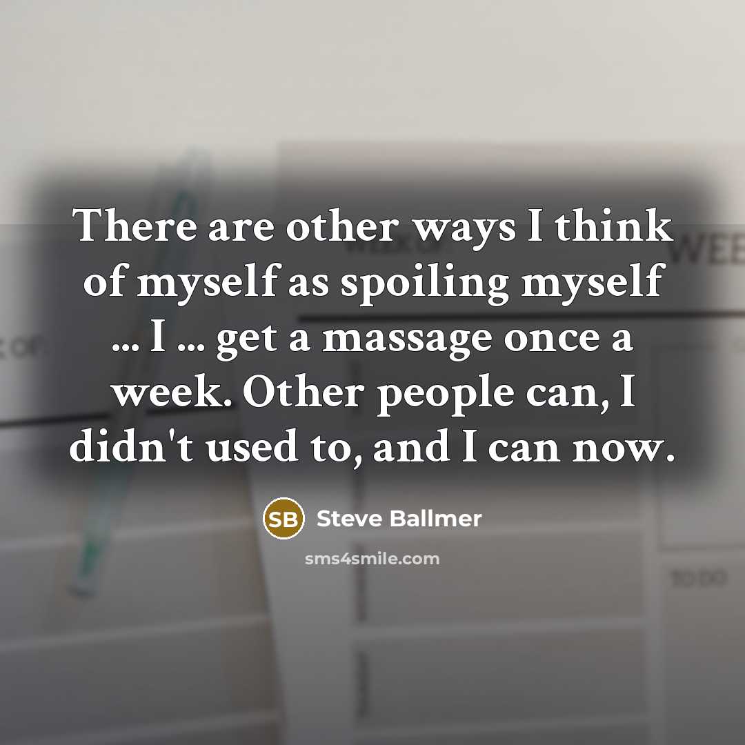 “There are other ways I think of myself as spoiling…” quote by Steve Ballmer