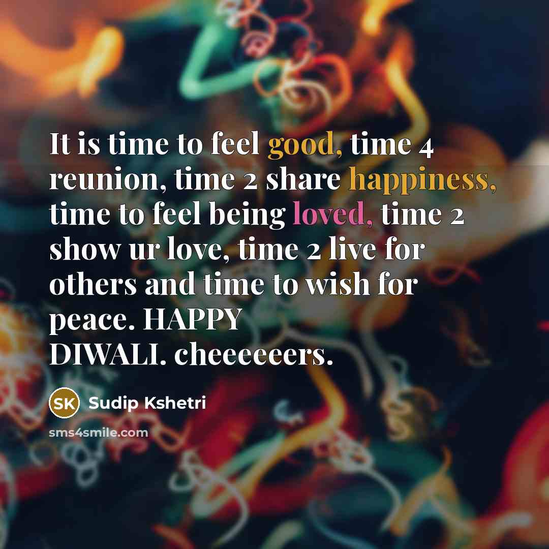 “It is time to feel good, time 4 reunion, time 2 share happiness, time to feel being loved, time 2 show ur love, time 2 live for others and time to wish for peace. HAPPY DIWALI. cheeeeeers.” quote by Sudip Kshetri