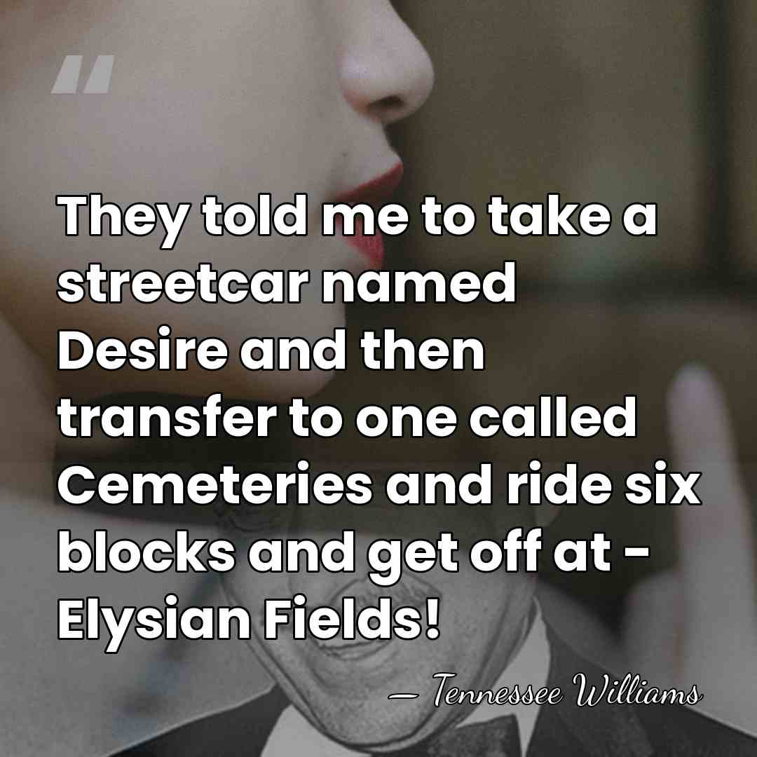They told me to take a streetcar named Desire and then transfer&hellip; - Tennessee Williams