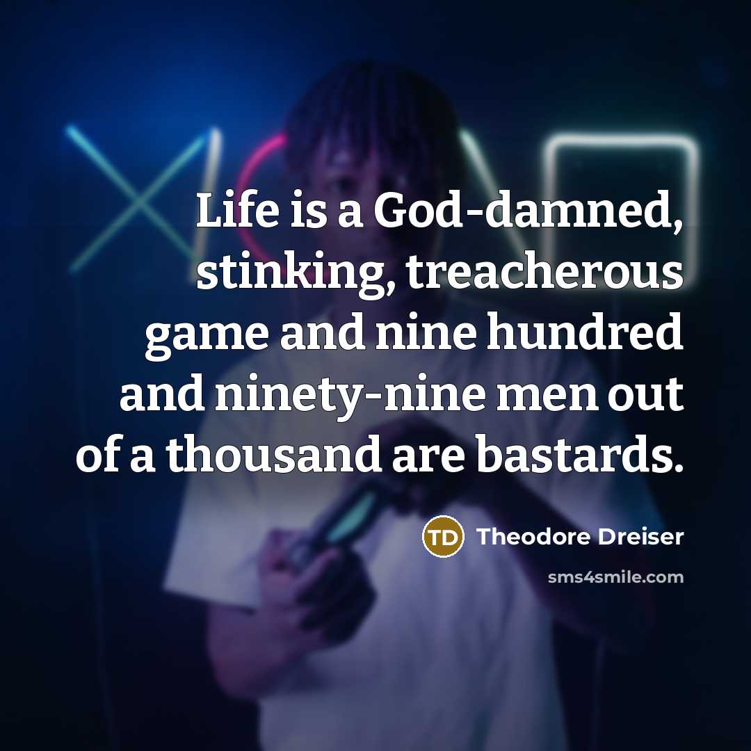 “Life is a God-damned, stinking, treacherous game and nine hundred…” quote by Theodore Dreiser