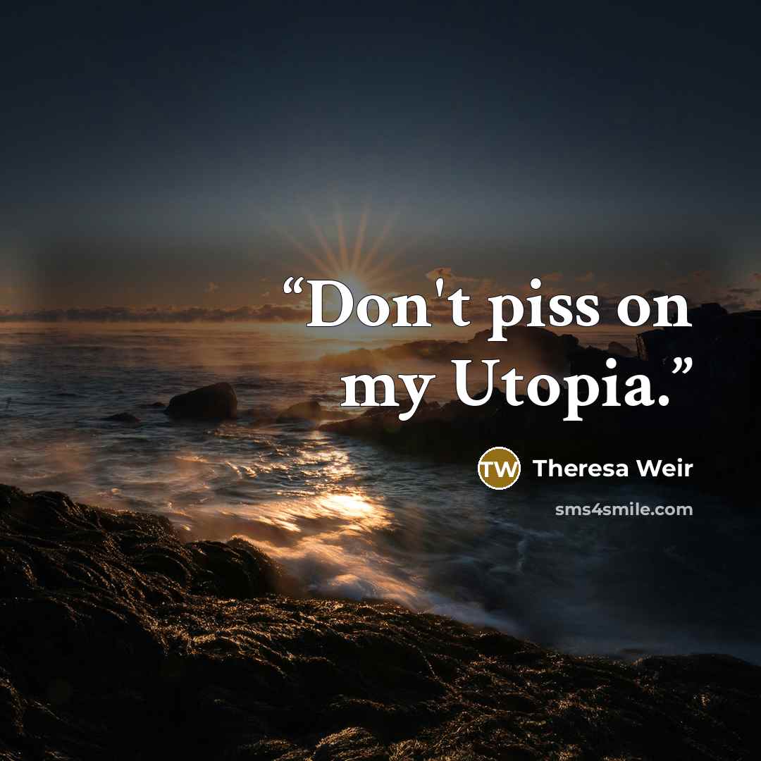 “Don't piss on my Utopia.” quote by Theresa Weir