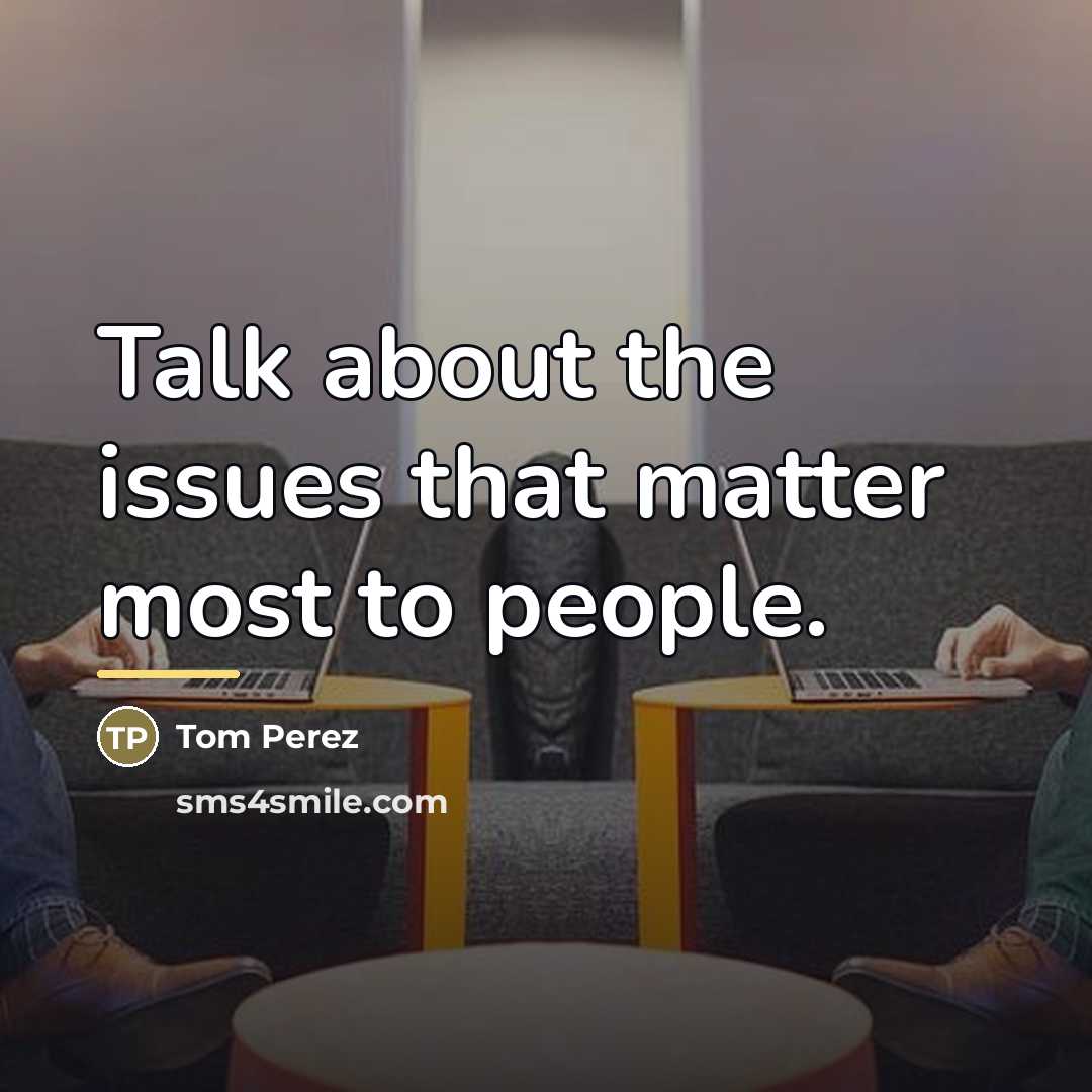 “Talk about the issues that matter most to people.…” quote by Tom Perez