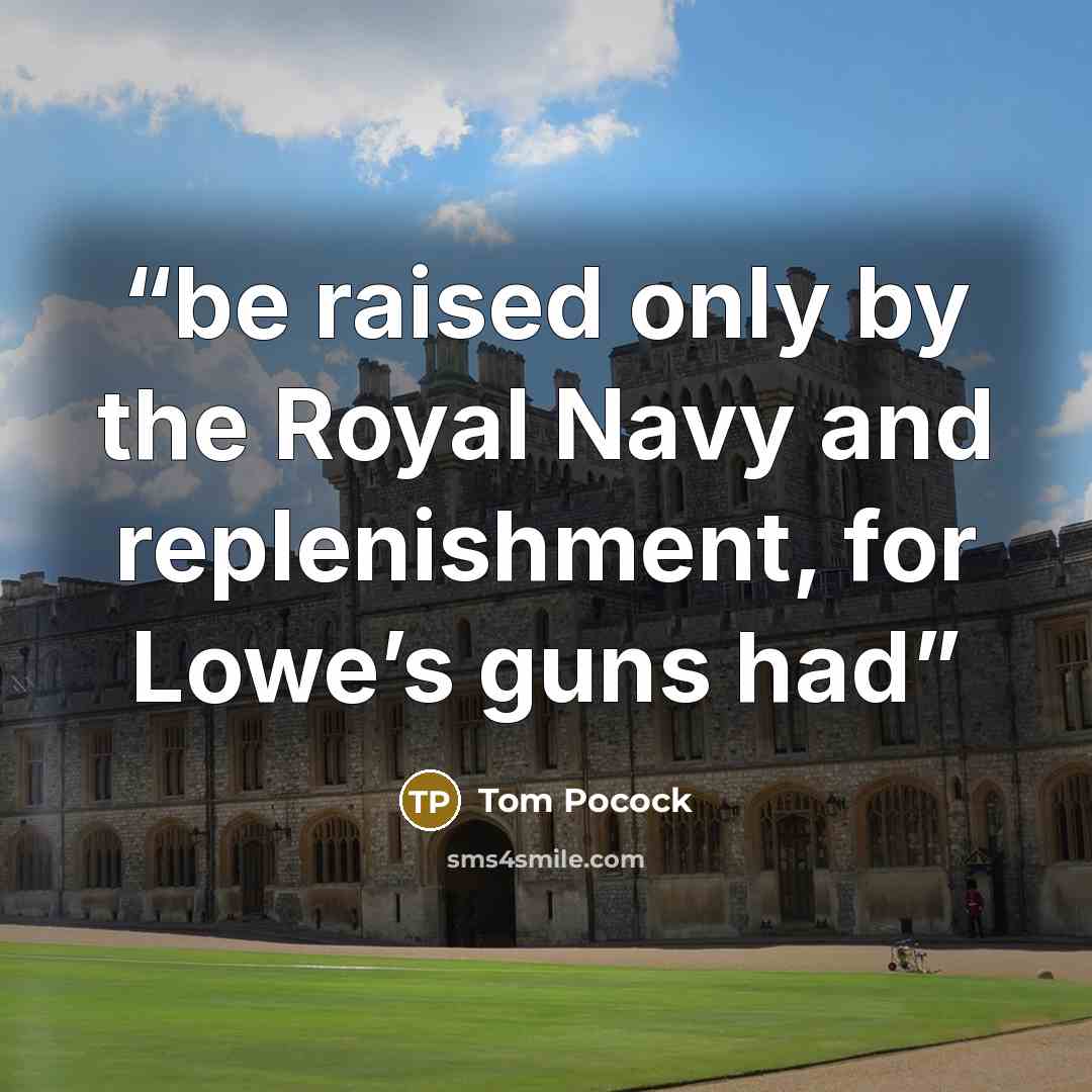“be raised only by the Royal Navy and replenishment, for Lowe’s guns had” quote by Tom Pocock