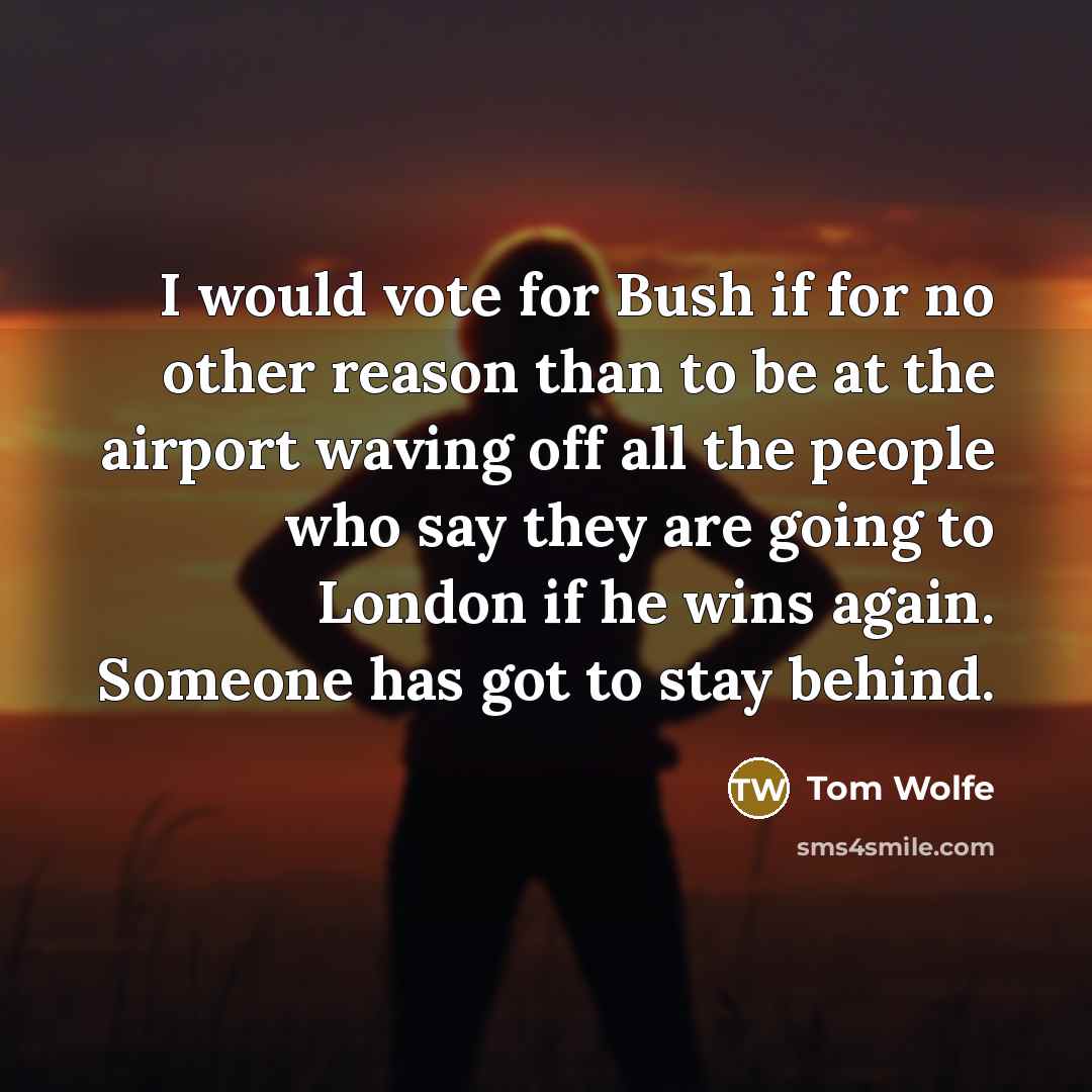 “I would vote for Bush if for no other reason…” quote by Tom Wolfe