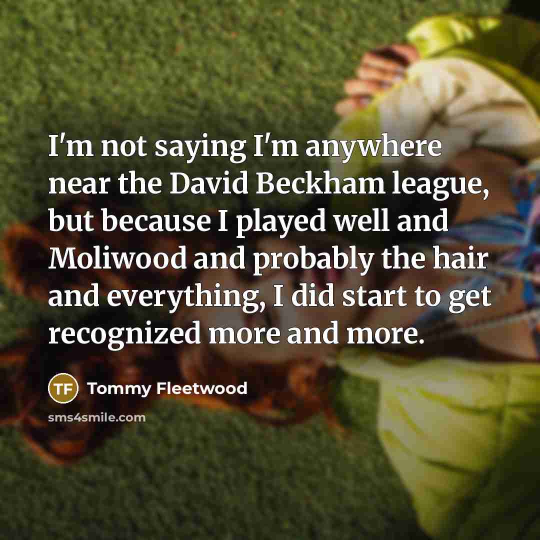 “I'm not saying I'm anywhere near the David Beckham league,…” quote by Tommy Fleetwood