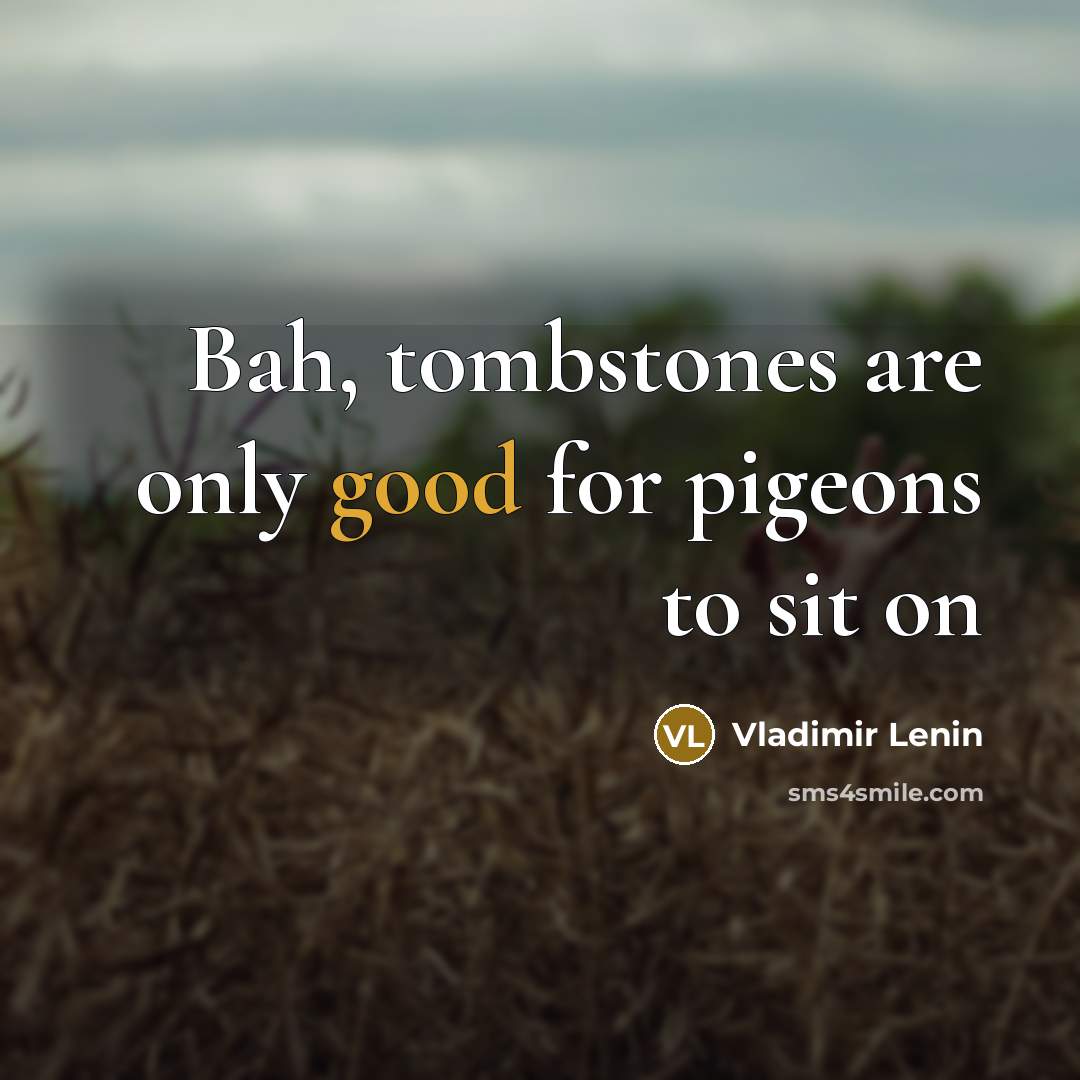 “Bah, tombstones are only good for pigeons to sit on…” quote by Vladimir Lenin