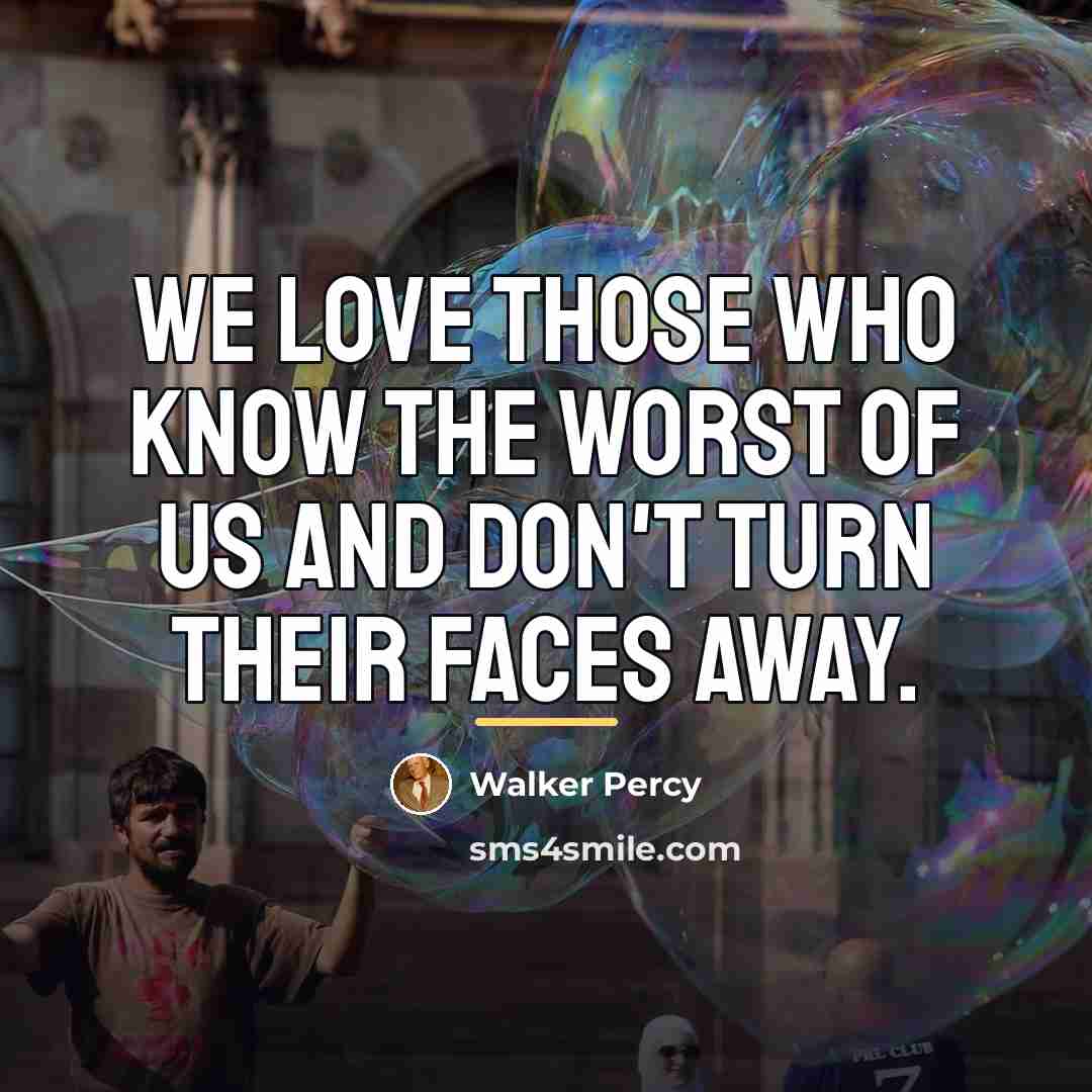 “We love those who know the worst of us and…” quote by Walker Percy