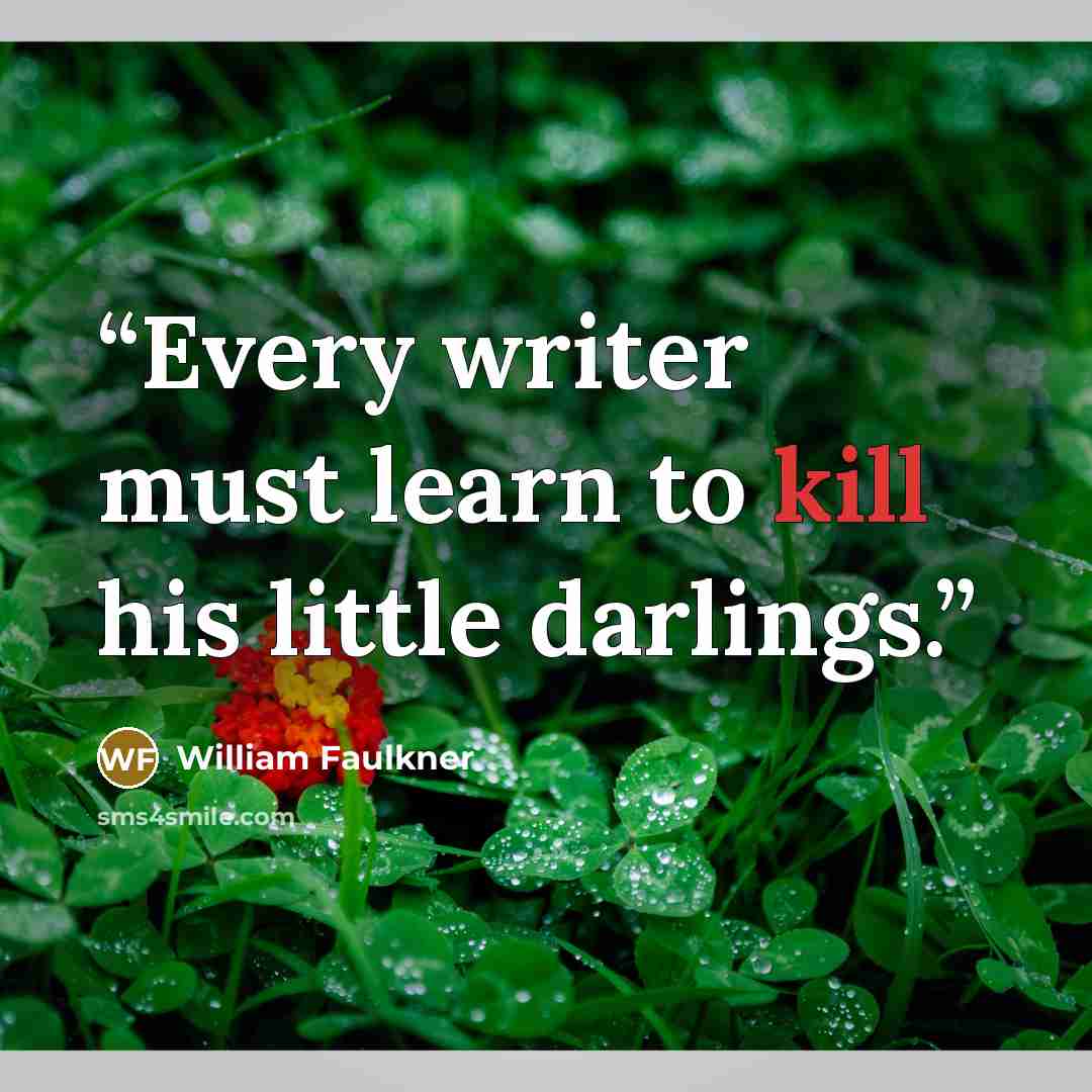 “Every writer must learn to kill his little darlings.” quote by William Faulkner
