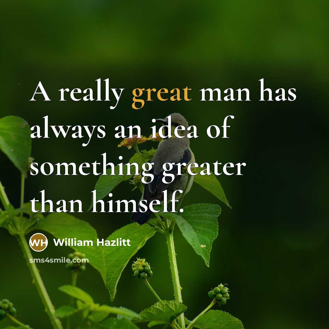 “A really great man has always an idea of something…” quote by William Hazlitt