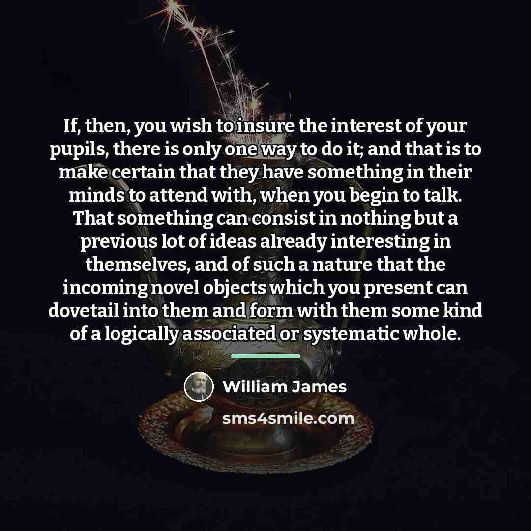 “If, then, you wish to insure the interest of your…” quote by William James