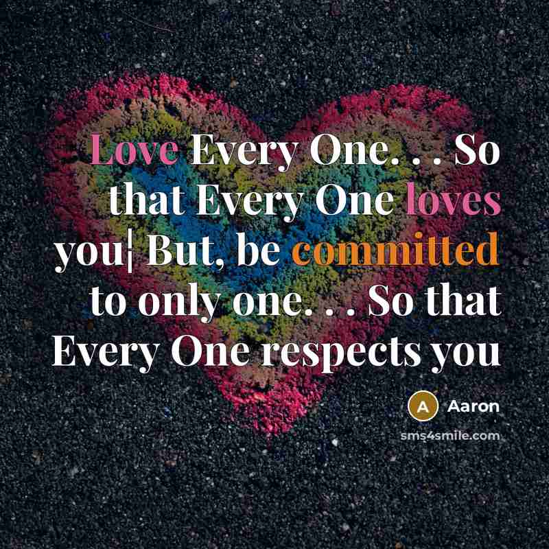“Love Every One. . . So that Every One loves you¦ But, be committed to only one. . . So that Every One respects you” quote by AaRon
