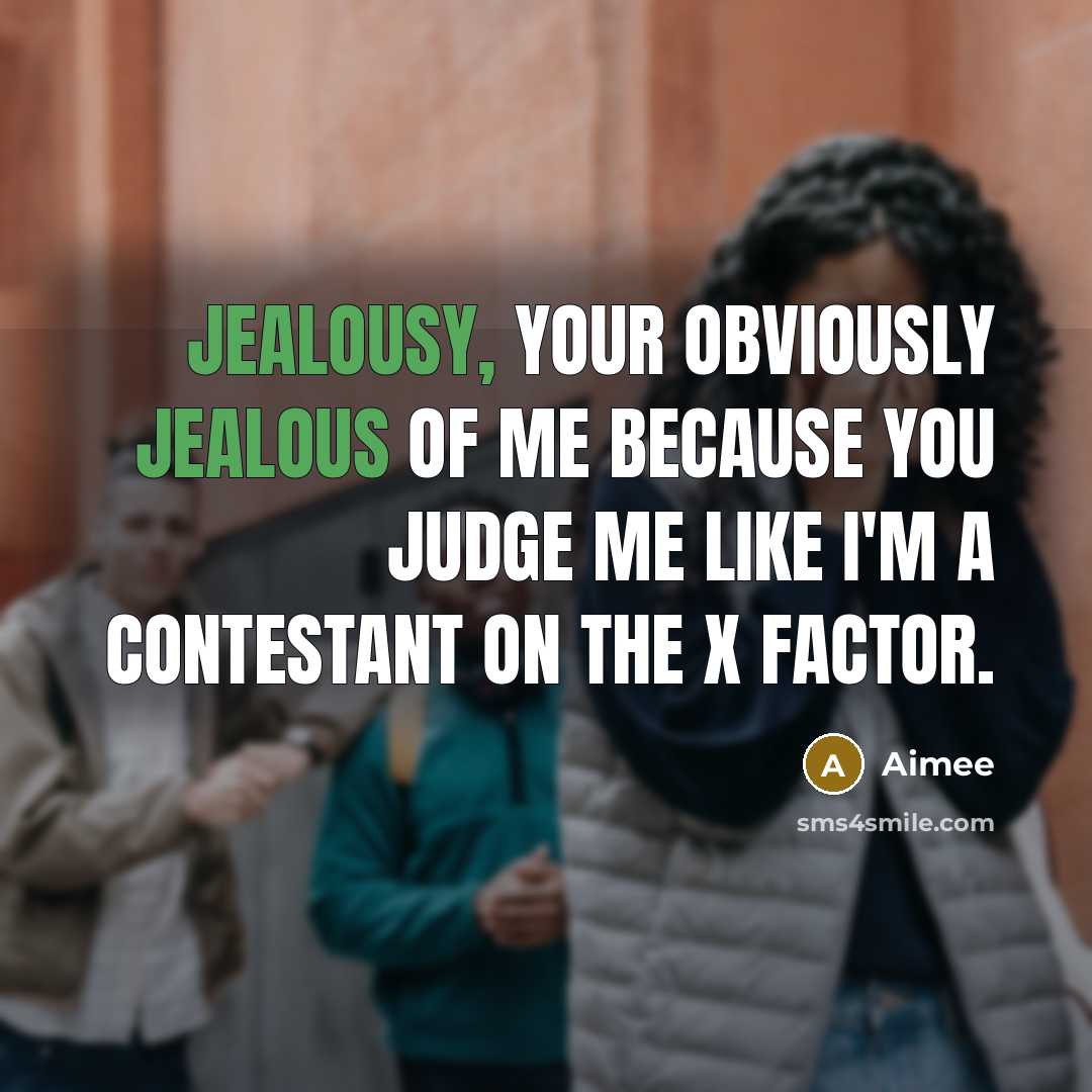 “Jealousy, your obviously jealous of me because you judge me like I'm a contestant on the x factor.” quote by Aimee