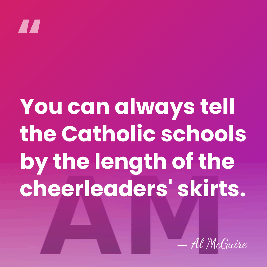 You can always tell the Catholic schools by the length of the&hellip; - Al McGuire