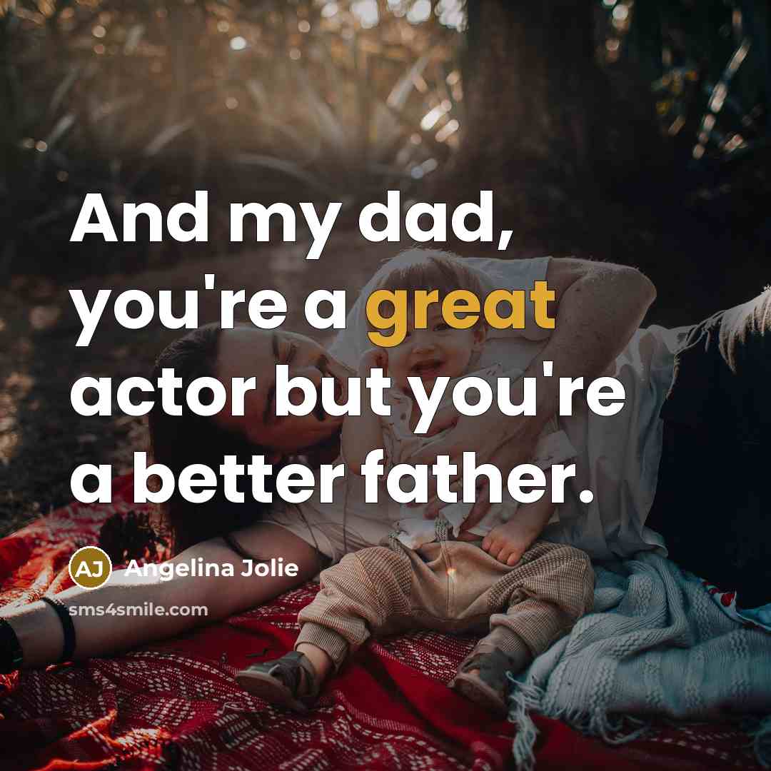 “And my dad, you're a great actor but you're a…” quote by Angelina Jolie