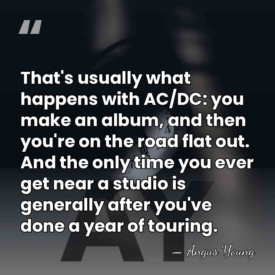 That's usually what happens with AC/DC: you make an album, and then&hellip; - Angus Young