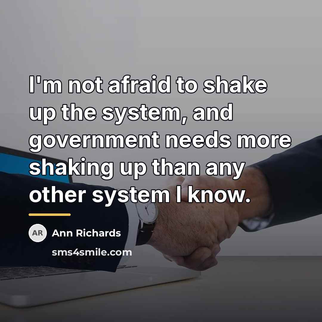 “I'm not afraid to shake up the system, and government…” quote by Ann Richards