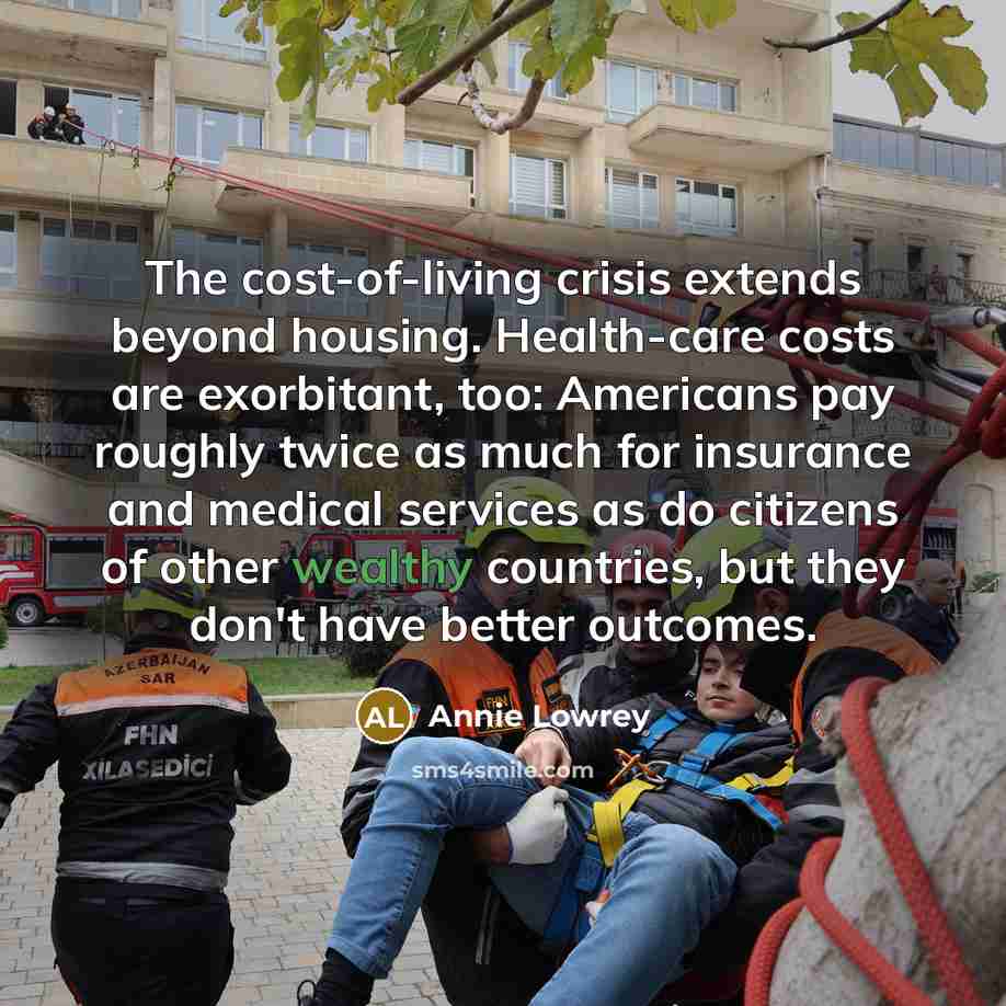 “The cost-of-living crisis extends beyond housing. Health-care costs are exorbitant,…” quote by Annie Lowrey