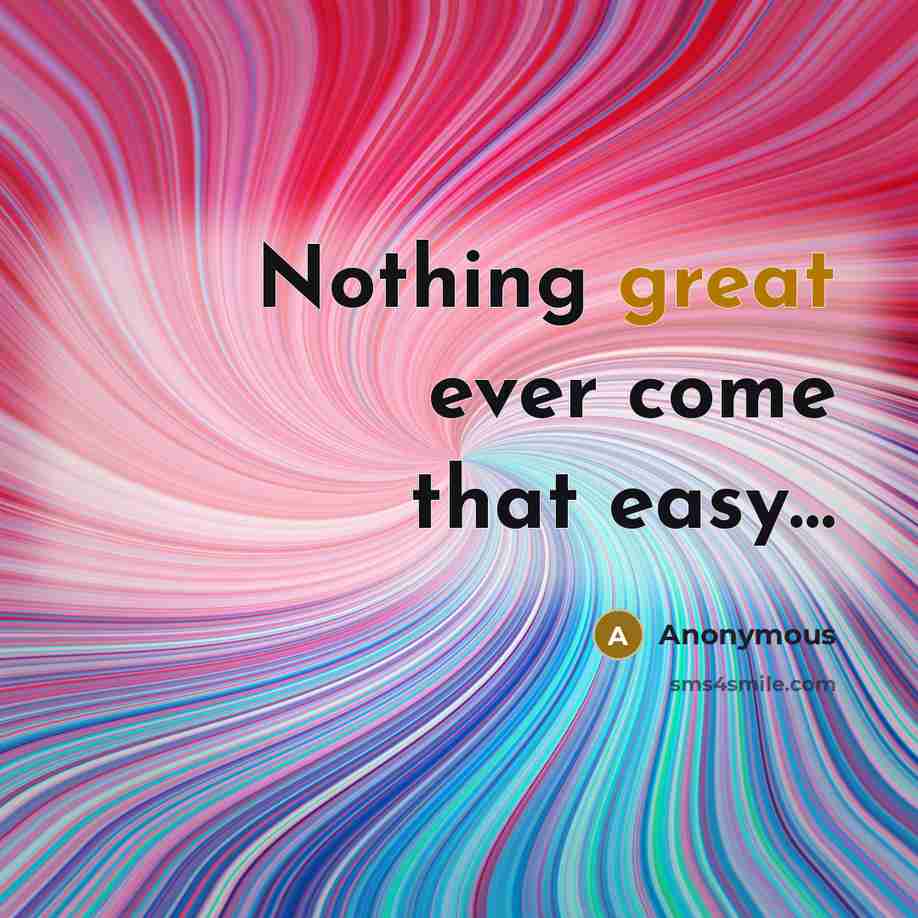 “Nothing great ever come that easy…” quote by Anonymous