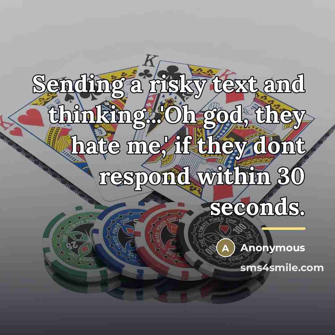 “Sending a risky text and thinking...'Oh god, they hate me,'…” quote by Anonymous