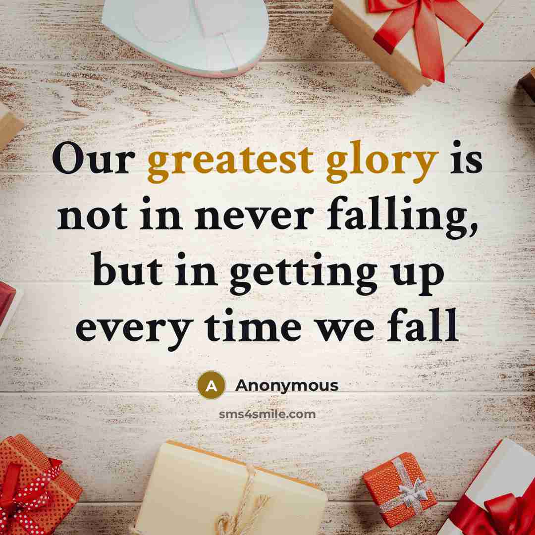 “Our greatest glory is not in never falling, but in getting up every time we fall” quote by Anonymous