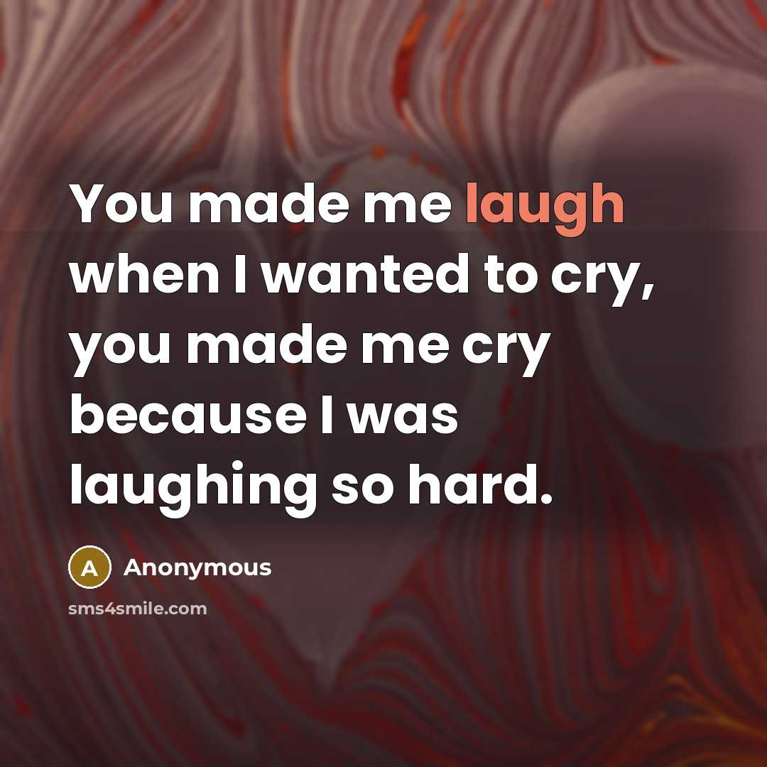 “You made me laugh when I wanted to cry, you…” quote by Anonymous