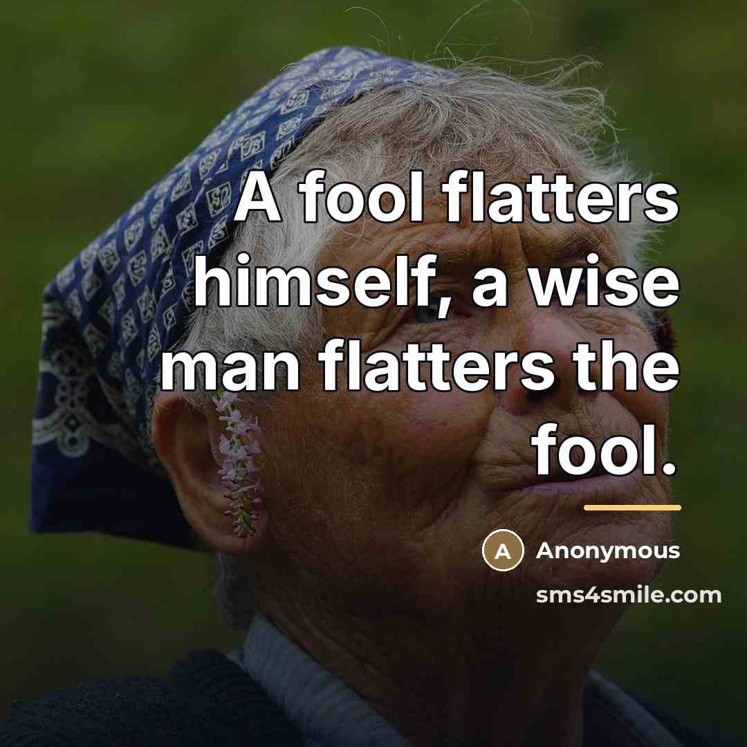 “A fool flatters himself, a wise man flatters the fool.…” quote by Anonymous