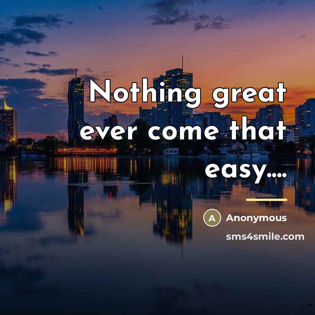 “Nothing great ever come that easy....…” quote by Anonymous