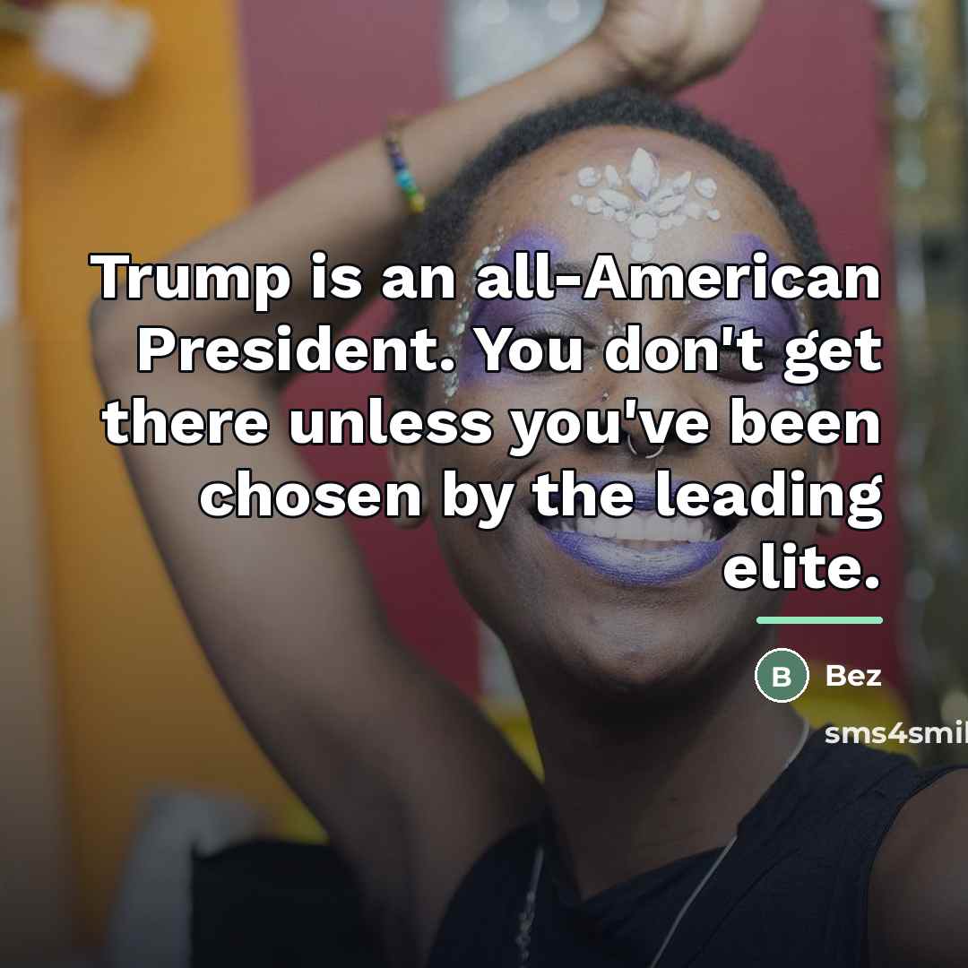 “Trump is an all-American President. You don't get there unless…” quote by Bez