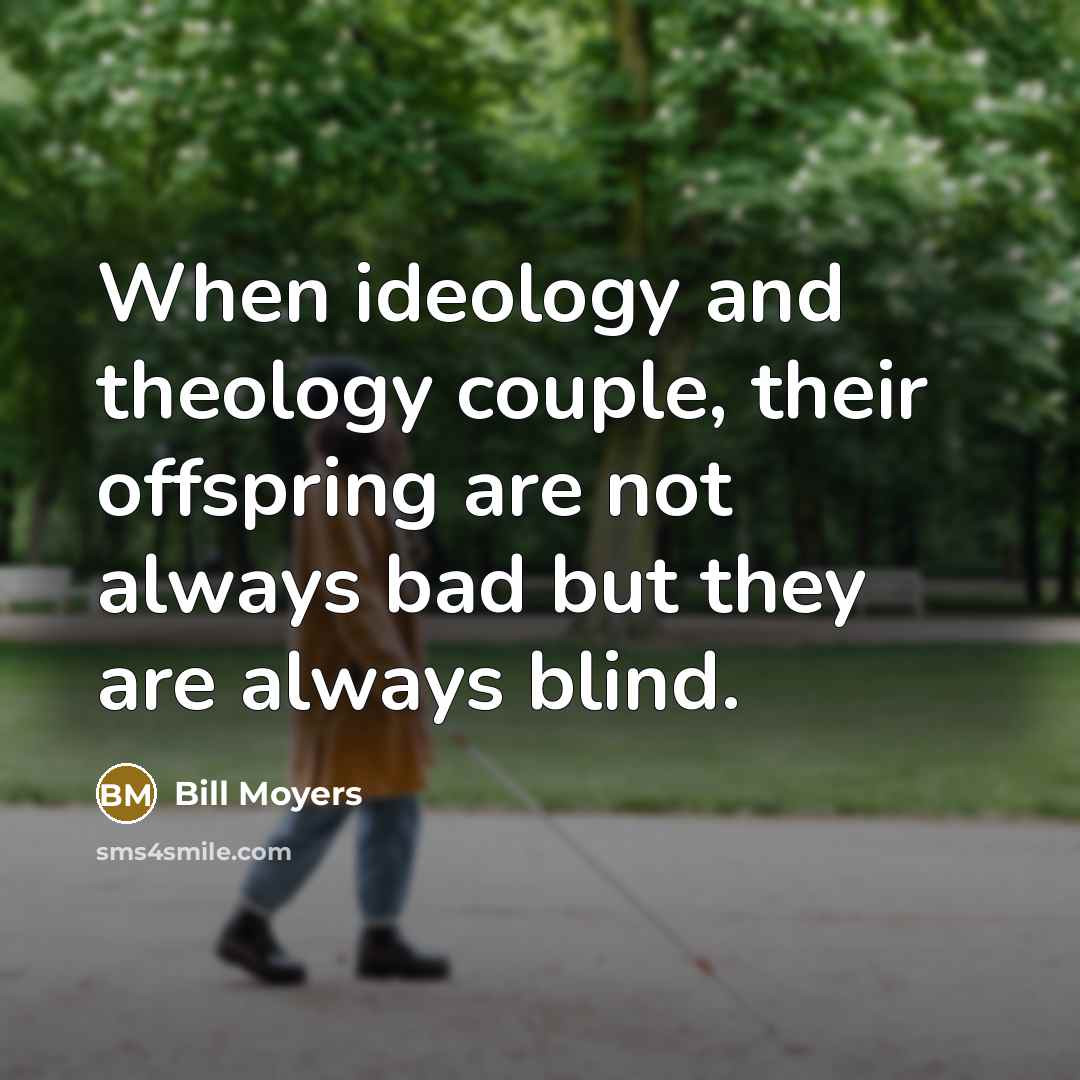 “When ideology and theology couple, their offspring are not always…” quote by Bill Moyers