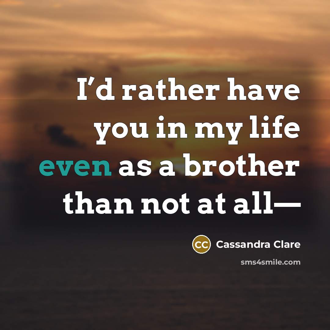 “I’d rather have you in my life even as a…” quote by Cassandra Clare