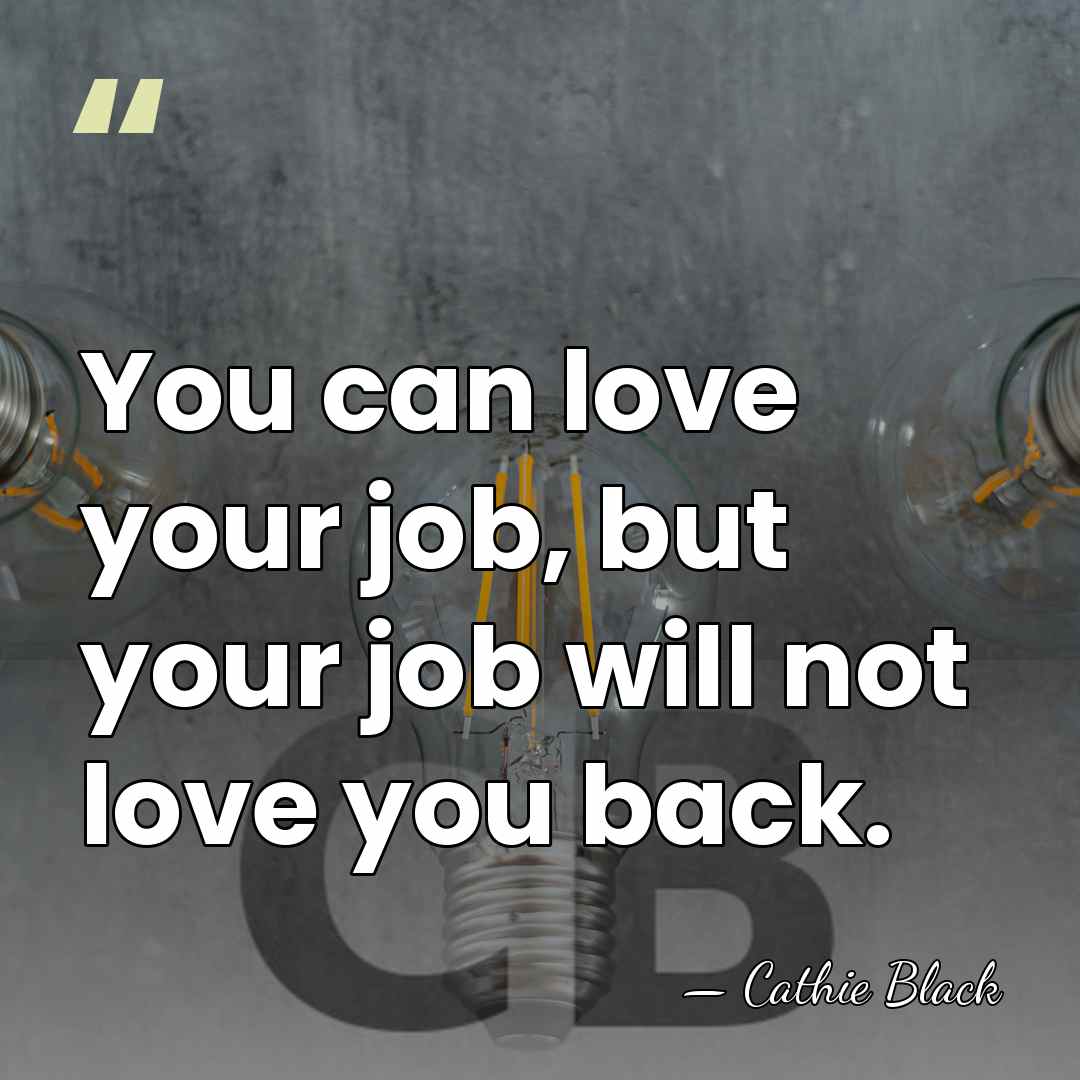 You can love your job, but your job will not love you&hellip; - Cathie Black