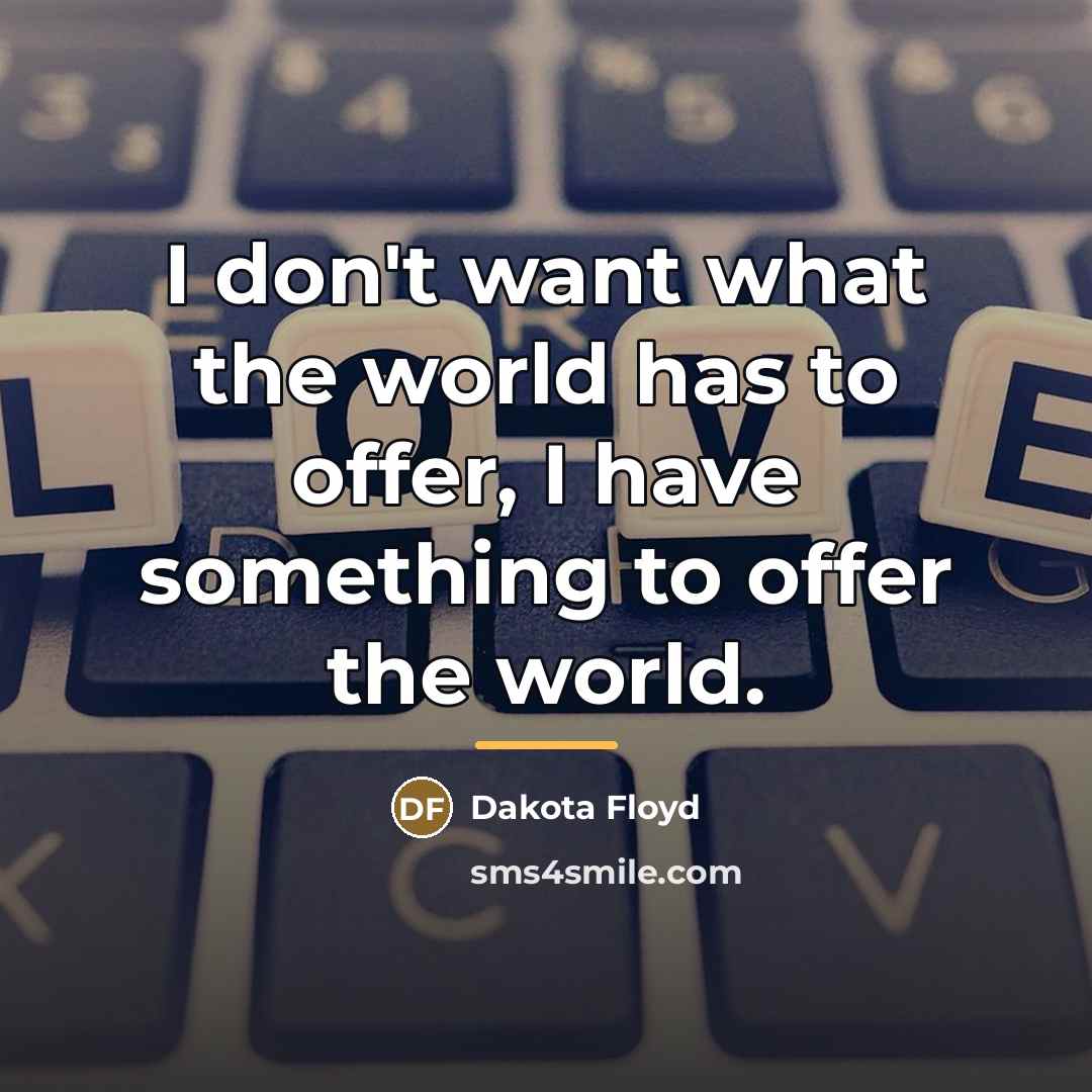 “I don't want what the world has to offer, I…” quote by Dakota Floyd