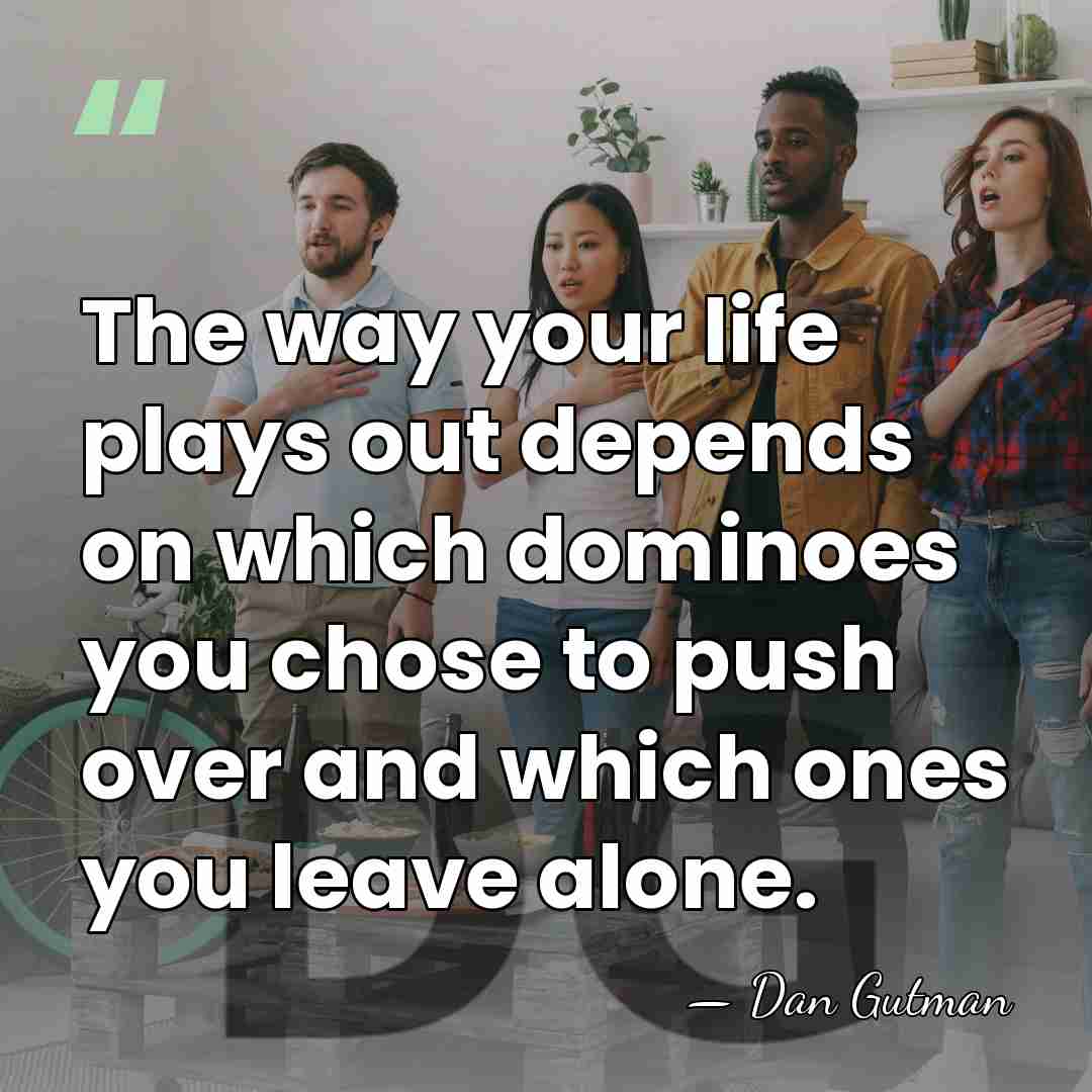 The way your life plays out depends on which dominoes you chose&hellip; - Dan Gutman