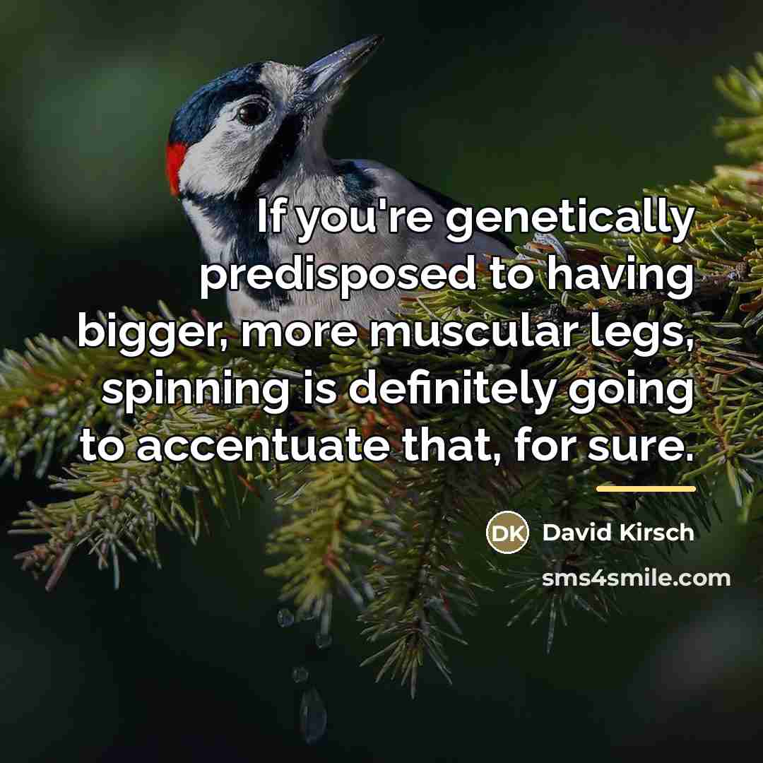 “If you're genetically predisposed to having bigger, more muscular legs,…” quote by David Kirsch